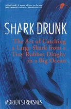 Shark Drunk: The Art of Catching a Large Shark from a Tiny Rubber Dinghy in a Bi