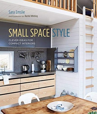 Small Space Style: Clever Ideas for Compact Interiors,Sara Emsli