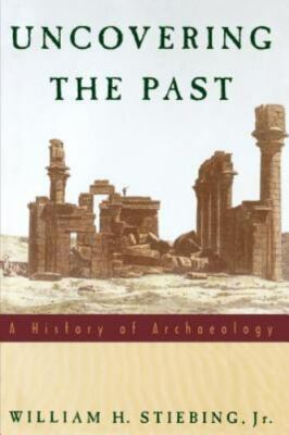 Uncovering the Past: A History of Archaeology by Stiebing Jr., William H.