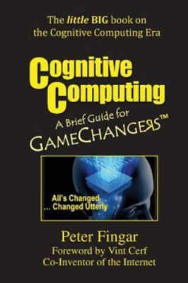 Cognitive Computing: A Brief Guide for Game Changers by Fingar, Peter