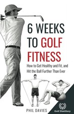 6 Weeks To Golf Fitness: How to Get Healthy And Fit, And Hit The Ball Furthe...