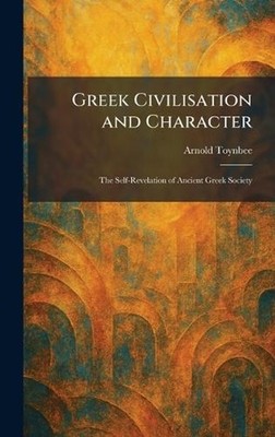 Greek Civilisation and Character: The Self-Revelation of Ancient Greek Society b