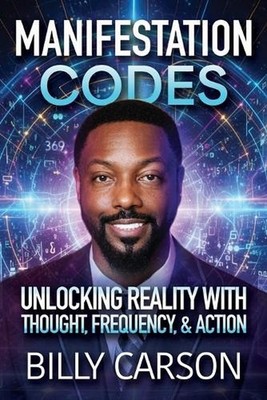 Manifestation Codes: Unlocking Reality with Thought, Frequency, and Action by Bi
