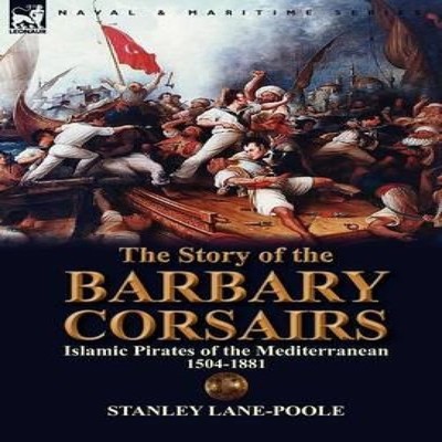 The Story of the Barbary Corsairs Islamic Pirates of the Mediterr