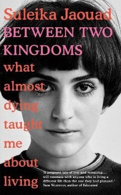 Between Two Kingdoms: What almost dying taught me about living by Suleika Jaouad