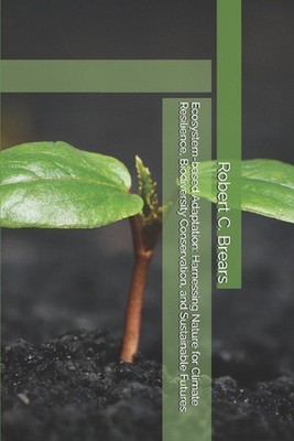 Ecosystem-based Adaptation: Harnessing Nature for Climate Resilience, Biodiversi