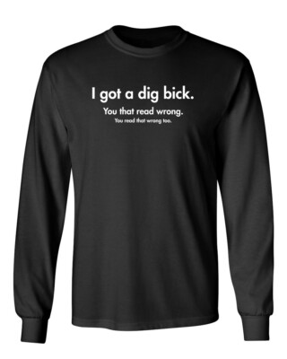 I Got A Dig Bick You That Read Novelty Sarcastic Humor Men's Long Sleeve Shirt