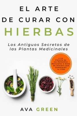 El Arte de Curar con Hierbas: Los Antiguos Secretos de las Plantas Medicinales y