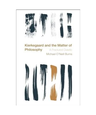Kierkegaard and the Matter of Philosophy: A Fractured Dialectic, Michael O'Neill