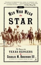 THE MEN WHO WEAR THE STAR: THE STORY OF THE TEXAS RANGERS By Charles Robinson