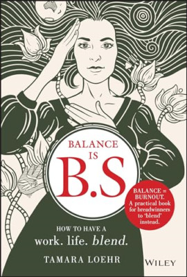 Balance is B.S.: How to Have a Work. Life. Blend. - Hardback NEW Loehr, Tamara 2