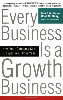 EVERY BUSINESS IS A GROWTH BUSINESS: HOW YOUR COMPANY CAN By Ram Charan & Noel
