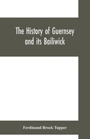 Ferdinand Brock Tupper | The History Of Guernsey And Its Bailiwick; With...