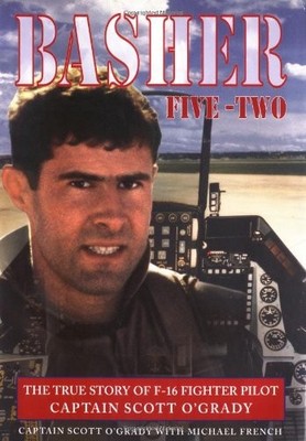 Basher Five-Two: The True Story of F-16 Fighter Pilot Captain Scott O'Grady