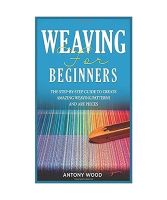 Weaving for Beginners: The step-by-step guide to create Amazing Weaving Patterns