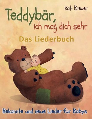 Teddybr, ich mag dich sehr! Bekannte und neue Lieder fr Babys: Das Liederbuch mi