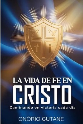 La Vida de Fe En Cristo: Caminando En Victoria Cada D?a by On?rio Cutane (Spanis