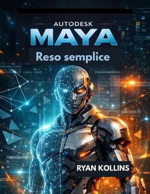 Autodesk Maya Reso facile: Una guida passo passo alla modellazione e all'animazi