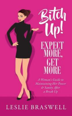 Bitch Up! Expect More, Get More: A Woman- paperback, Leslie Braswell, 0692058133