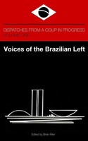 Voices Of The Brazilian Left Dispatches From A Coup IN Progress - Volume ONE
