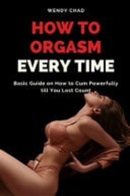 How to Orgasm Every Time Basic Guide on How to Cum Powe -  NEW WENDY. CHAD