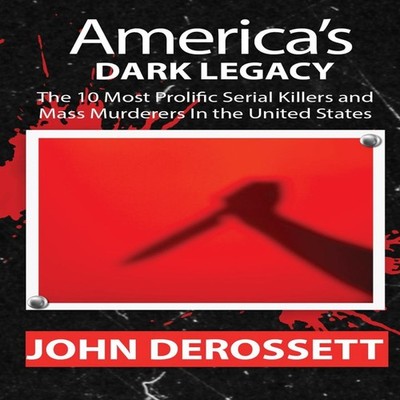 America's Dark Legacy Profiles of the 10 Most Prolific Serial Kil