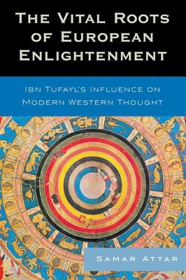 The Vital Roots of European Enlightenment: Ibn Tufayl's Influence on Modern West