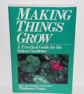 Making Things Grow : A Practical Guide for the Indoor Gardener Th