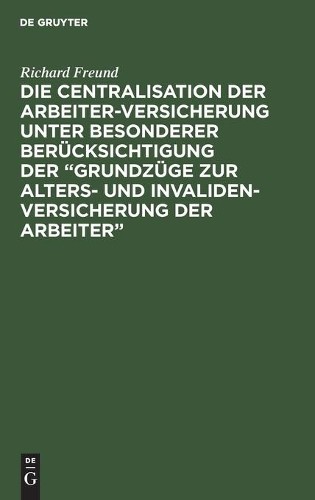 Richard Freund Die Centralisation Der Arbeiter-Versicherung Unter Bes (Hardback)