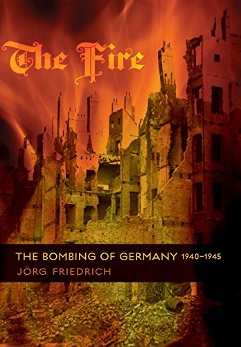 The Fire: The Bombing of Germany, 1940-1945,Jorg Friedrich