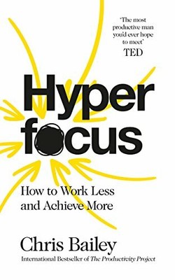 Hyperfocus: How to Work Less to Achieve More by Bailey, Chris 1509866116