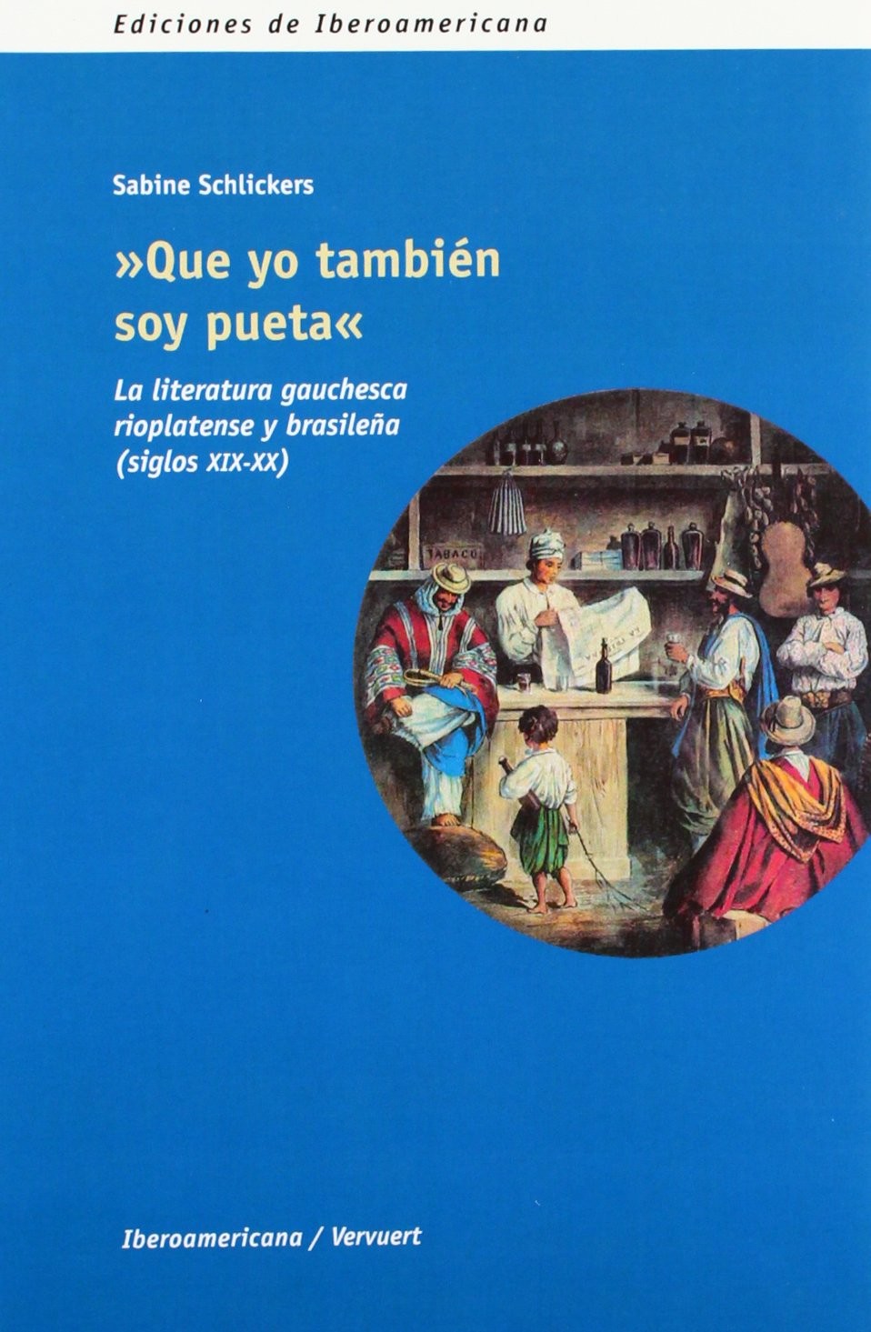 Que yo también soy pueta. La literatura gauchesca rioplatense y brasileña (sigl - Schlickers, Sabine Sabine Schlickers,