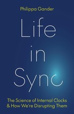 Life in Sync: The Science of Internal Clocks and How We're Disrupting Them by Ph