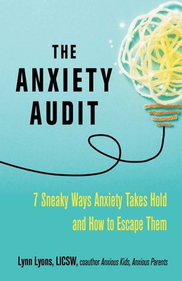 The Anxiety Audit: Seven Sneaky Ways Anxiety Takes Hold and How to Escape Th...