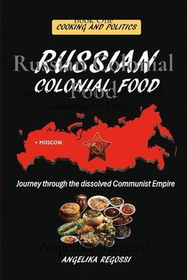 Russian Colonial Food: Journey through the dissolved Communist Empire by Angelik