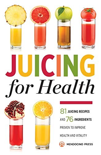 Juicing for Health : 81 Juicing Recipes and 76 Ingredients Proven to Improve He