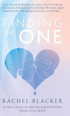 Finding the One: A Practical Guide to Manifesting Your Soul Mate by Rachel Black