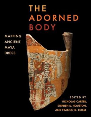 Der geschmückte Körper: Kartierung des antiken Maya-Kleides von Stephen D. Houston, Franco D....