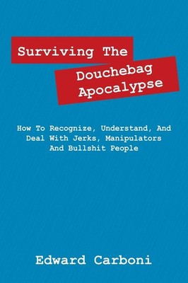 Surviving the Douchebag Apocalypse: How to Recognize, Understand, and Deal w...