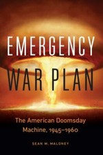Emergency War Plan: The American Doomsday Machine, 1945–1960 - Maloney, Sean M.