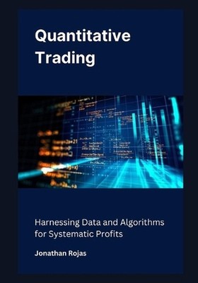 Quantitative Trading: Harnessing Data and Algorithms for Systematic Profits by J