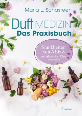 Duftmedizin - Das Praxisbuch - Krankheiten von A bis Z mit ätherischen Ölen be