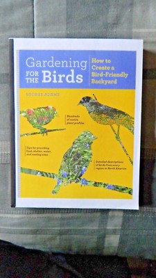 Gardening for the Birds How to Create a Bird-Friendly Backyard by George Adams