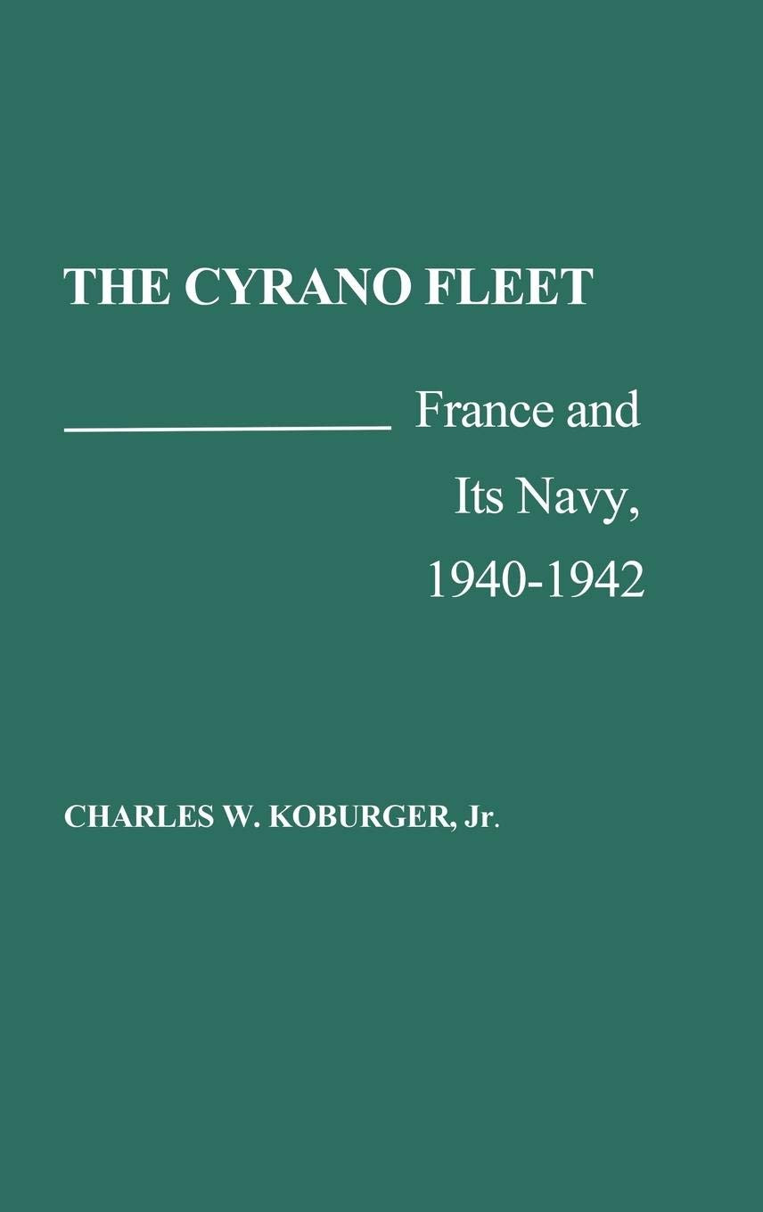 The Cyrano Fleet France and Its Navy, 1940-42 - Charles W Koburger - HBK - VGC
