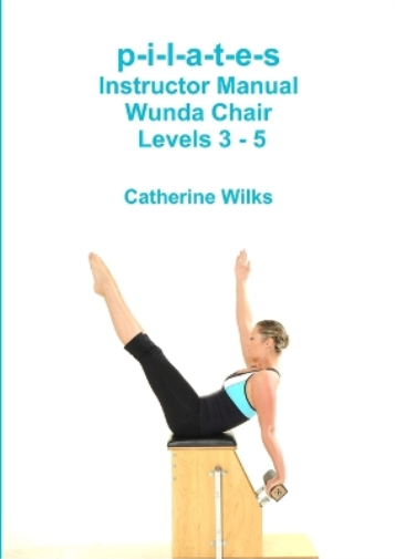 Catherine Wilks p-i-l-a-t-e-s Instructor Manual Wunda Chair Levels 3 (Tascabile)