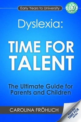 Dyslexia: Time For Talent: The Ultimate Guide for Parents and Ch
