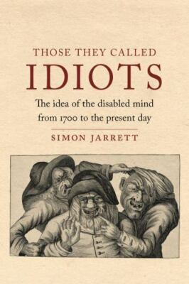 Those They Called Idiots: The Idea of the Disabled Mind from 1700 to the Present