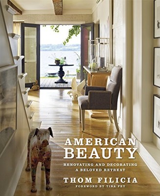 AMERICAN BEAUTY: RENOVATING AND DECORATING A BELOVED By Thom Filicia & Tina Fey