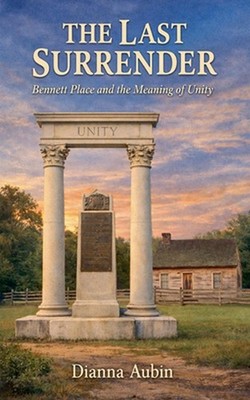 The Last Surrender: Bennett Place and the Meaning of Unity by Dianna Aubin Paper