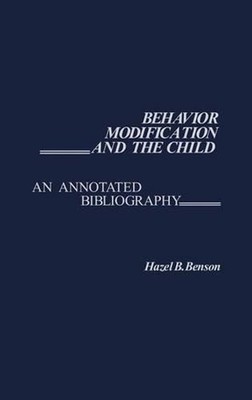 Behavior Modification and the Child: An Annotated Bibliography by Hazel B. Benso